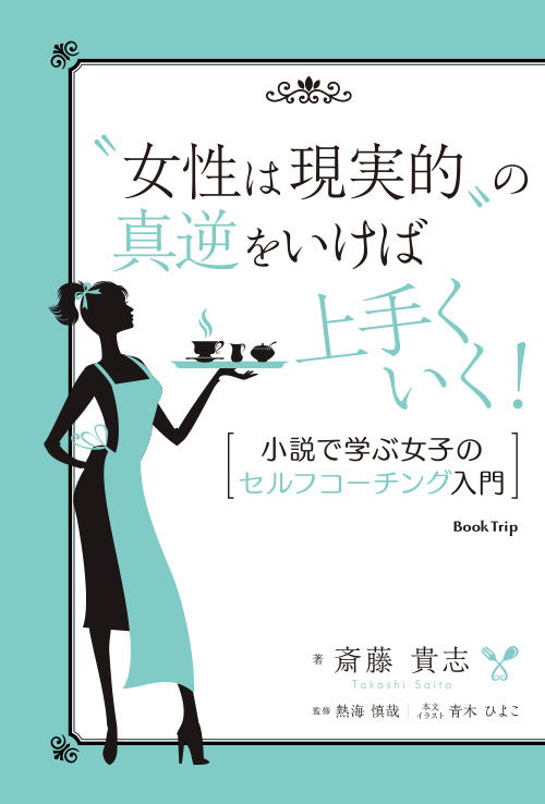 女性は現実的の真逆をいけば上手くいく！ 小説で学ぶ女子のセルフコーチング入門